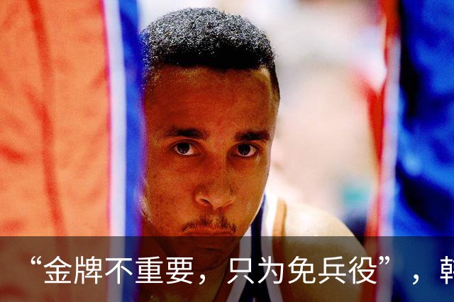 “金牌不重要，只为免兵役”，韩国亚运男足夺冠后言论引全民声讨，光速道歉