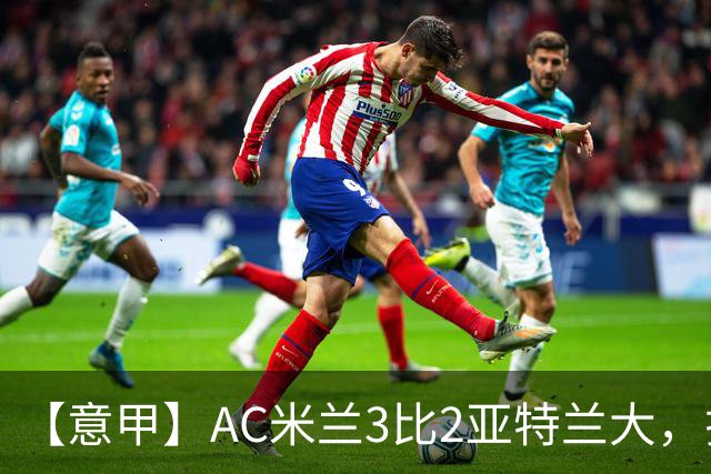 【意甲】AC米兰3比2亚特兰大，拉莫斯点射破门+失点