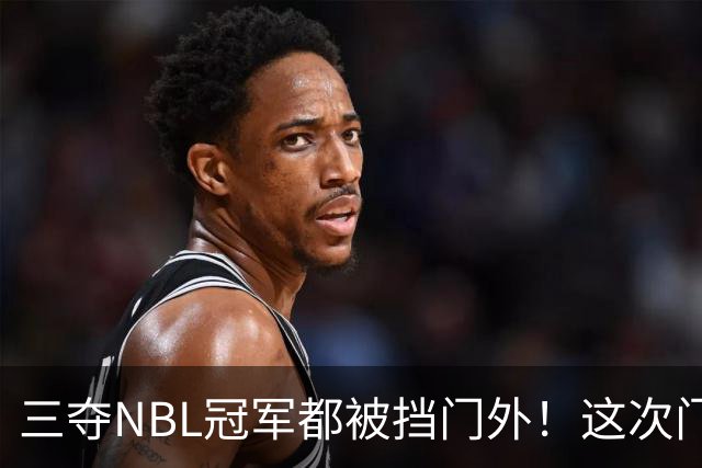 三夺NBL冠军都被挡门外！这次门开了道缝，CBA真敢放人？
