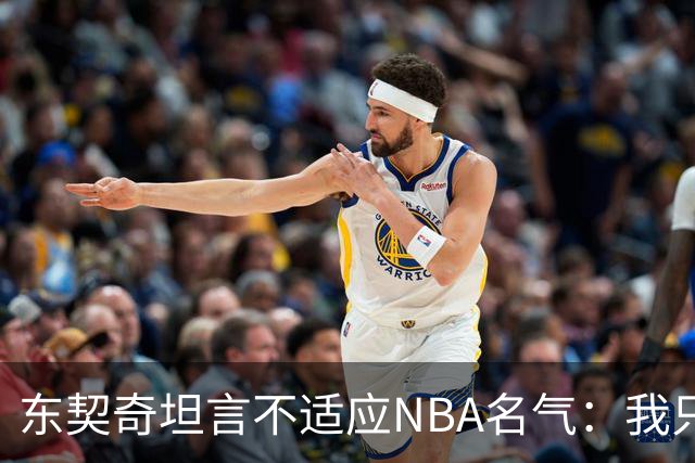 东契奇坦言不适应NBA名气：我只想打球，名气是附带的
