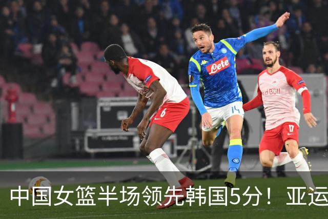 中国女篮半场领先韩国5分！亚运半决赛：罗欣棫10分，张子宇10分