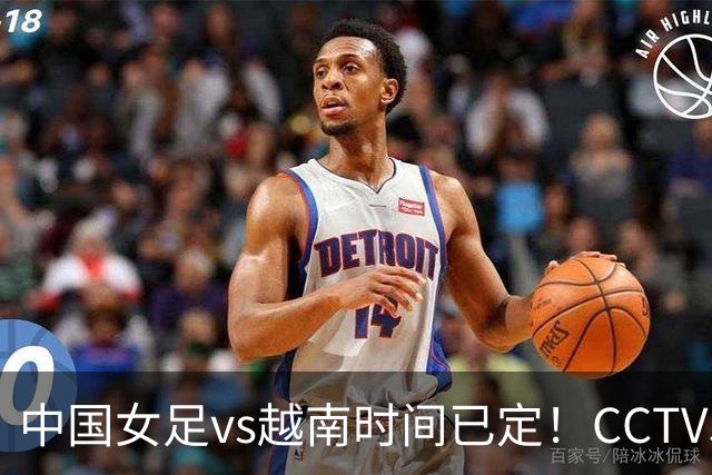 中国女足vs越南时间已定！CCTV5直播，做好三件事进四强