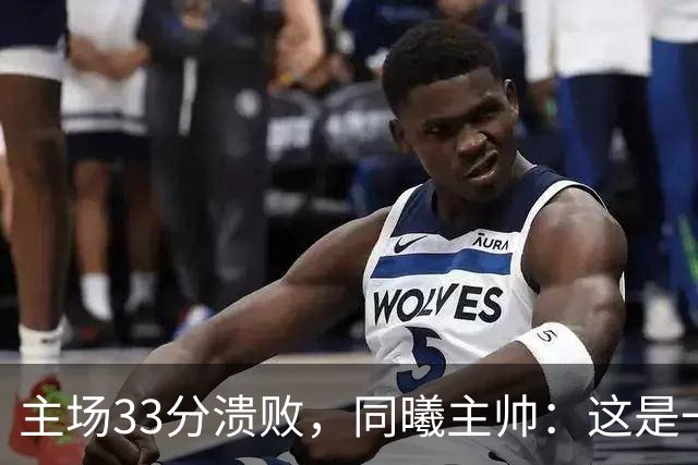 主场33分溃败，同曦主帅：这是一场没准备好的比赛
