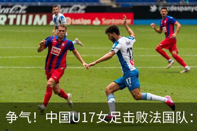 争气！中国U17女足击败法国队：强势回击法国足协主席争议言论