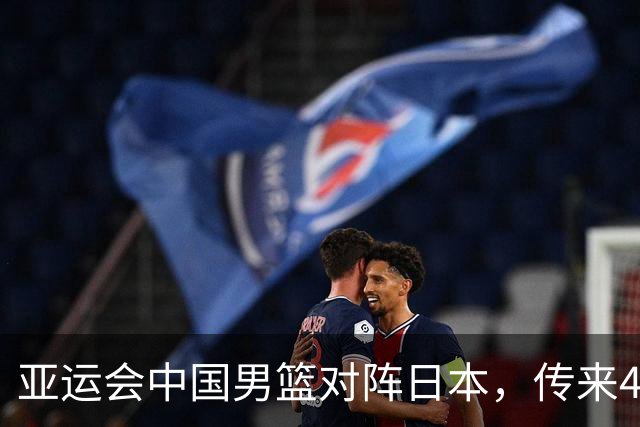 亚运会中国男篮对阵日本，传来4好消息和2坏消息，男篮赢球有望