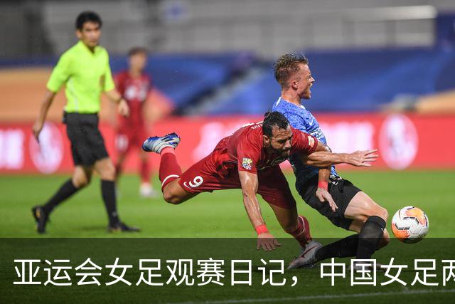亚运会女足观赛日记，中国女足两球落败后的收获