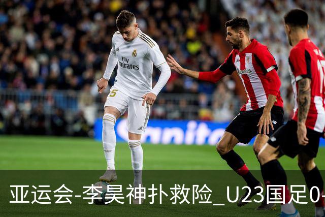 亚运会-李昊神扑救险 U23国足0-0阿联酋小组头名出线