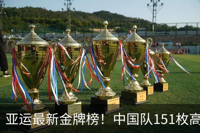 亚运最新金牌榜！中国队151枚高居第1，还有多少冲金点？