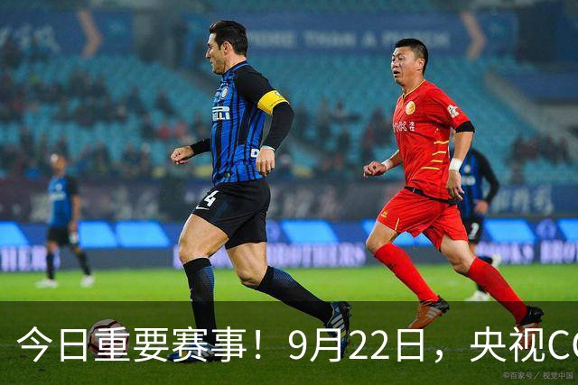 今日重要赛事！9月22日，央视CCTV5、CCTV5+节目表