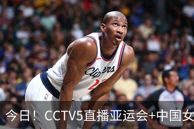 今日！CCTV5直播亚运会+中国女篮，5+转中国女排，CCTV16中国女足，网络转AC米兰等