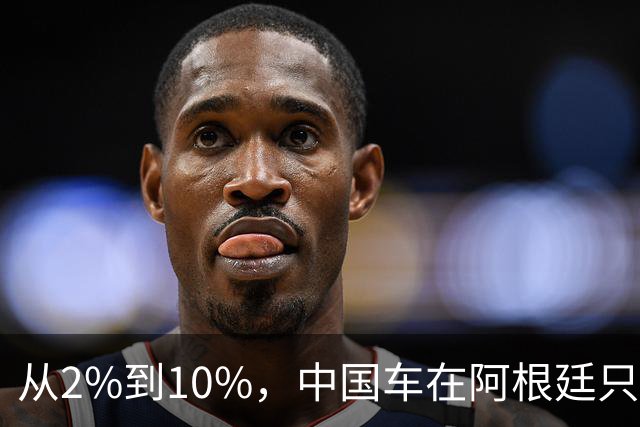 从2%到10%，中国车在阿根廷只用了不到一年