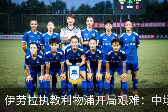 伊劳拉执教利物浦开局艰难：中场问题在曼城一役暴露