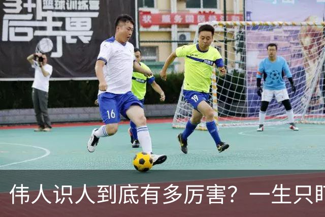 伟人识人到底有多厉害？一生只盯三件事，大多数人第一关就栽跟头