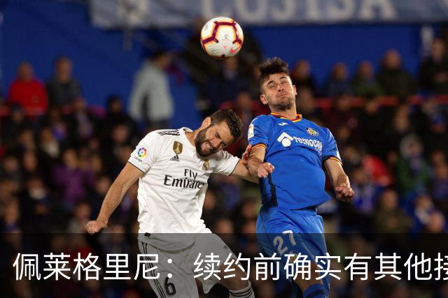 佩莱格里尼：续约前确实有其他接触，但我的首选永远都是留下