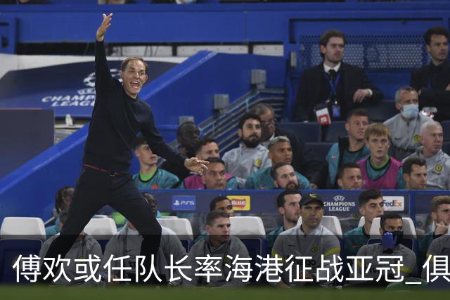傅欢或任队长率海港征战亚冠 俱乐部仍然看好他