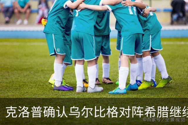 克洛普确认乌尔比格对阵希腊继续首发