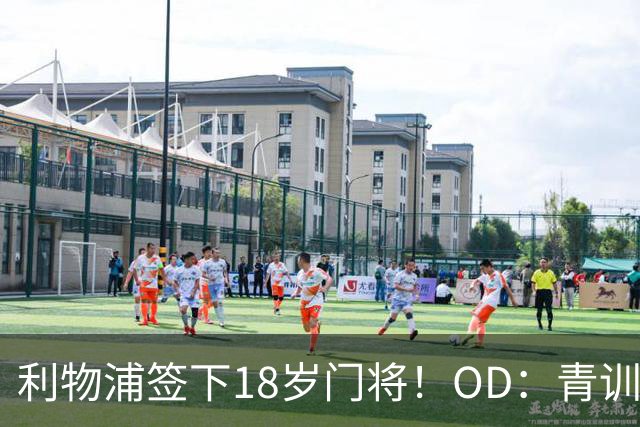 利物浦签下18岁门将！OD：青训再添新希望