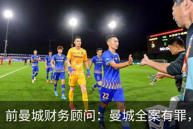 前曼城财务顾问：曼城全案有罪，俱乐部处境艰难，降级也可能