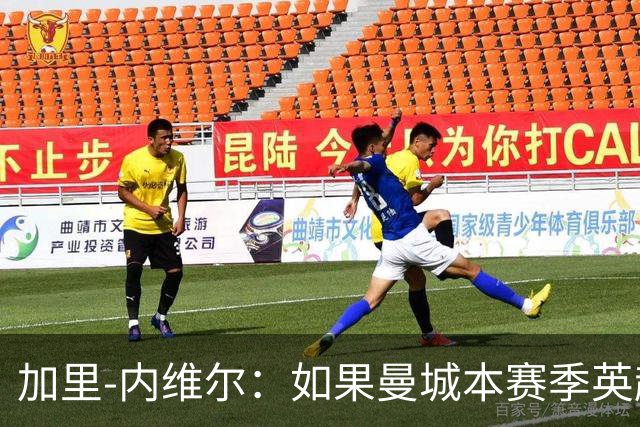 加里-内维尔：如果曼城本赛季英超夺冠，局面将天下大乱