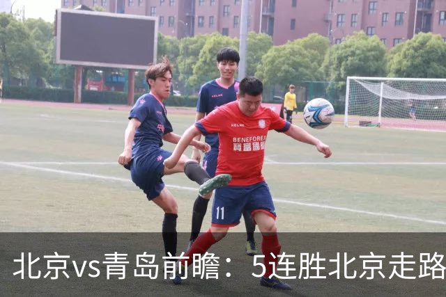北京vs青岛前瞻：5连胜北京走路带风，刘维伟想爆冷难上加难