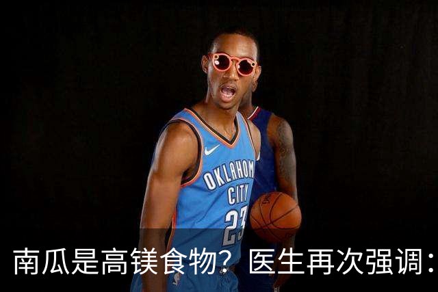 南瓜是高镁食物？医生再次强调：心脏不好的人，要常吃这6种蔬果