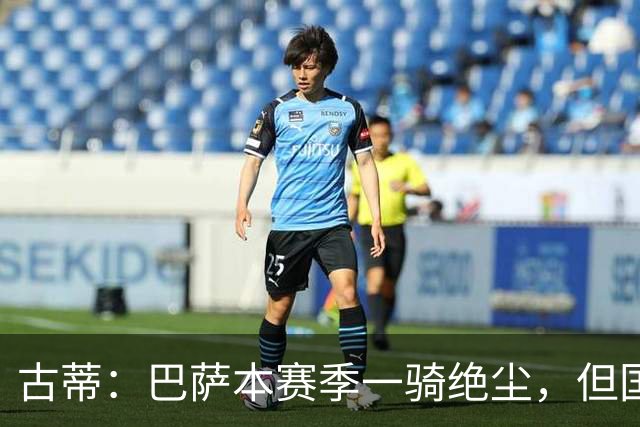 古蒂：巴萨本赛季一骑绝尘，但国家德比显然还不能碾压皇马