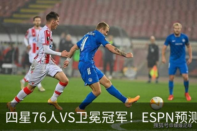 四星76人VS卫冕冠军！ESPN预测揭幕战胜率：76人46.9%尼克斯53.1%
