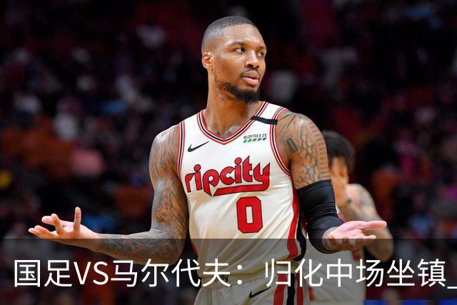 国足VS马尔代夫：归化中场坐镇 高天意担任核心指挥 三位新星引领出击
