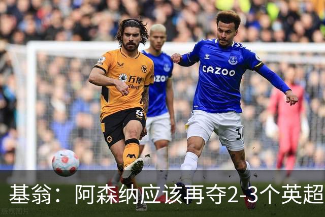 基翁：阿森纳应该再夺2-3个英超冠军后再扩建酋长球场