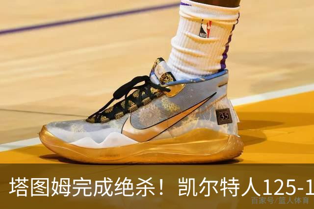 塔图姆完成绝杀！凯尔特人125-124胜篮网，加时赛逆转够刺激