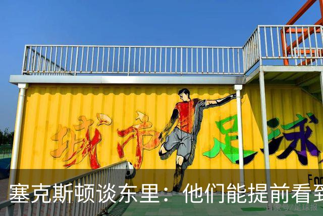 塞克斯顿谈东里：他们能提前看到要发生的事 打球像下象棋一样
