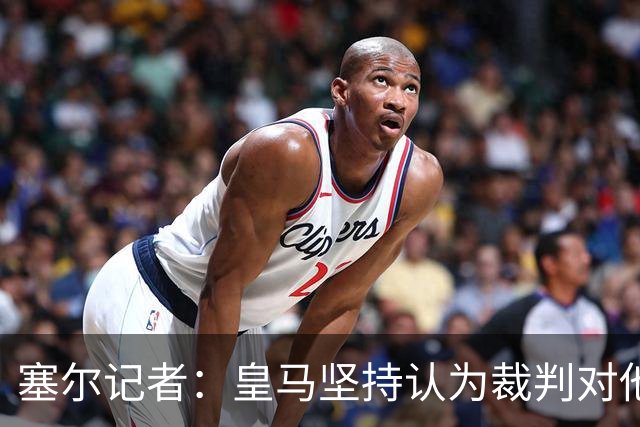 塞尔记者：皇马坚持认为裁判对他们不利，球队也未达到期望水平