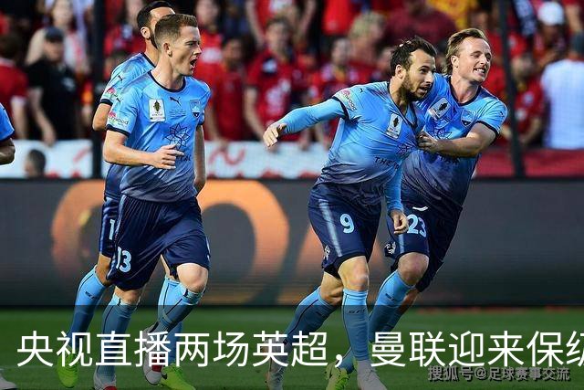 央视直播两场英超，曼联迎来保级大战，曼城利物浦谁会首败？
