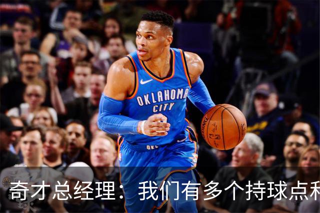奇才总经理：我们有多个持球点&AD也能组织 特雷·杨会打一些无球