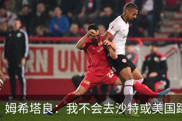 姆希塔良：我不会去沙特或美国踢球，从来没有因为钱换球队