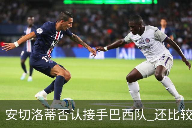 安切洛蒂否认接手巴西队 还比较了梅西和C罗