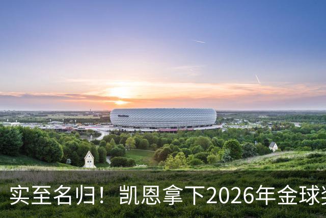实至名归！凯恩拿下2026年金球奖，多年蛰伏终登巅峰