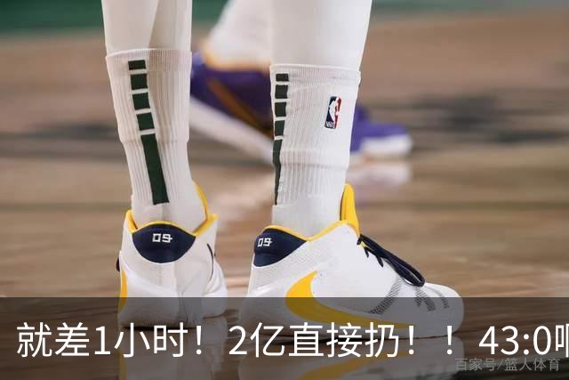 就差1小时！2亿直接扔！！43:0啊！这傻子终于醒了...