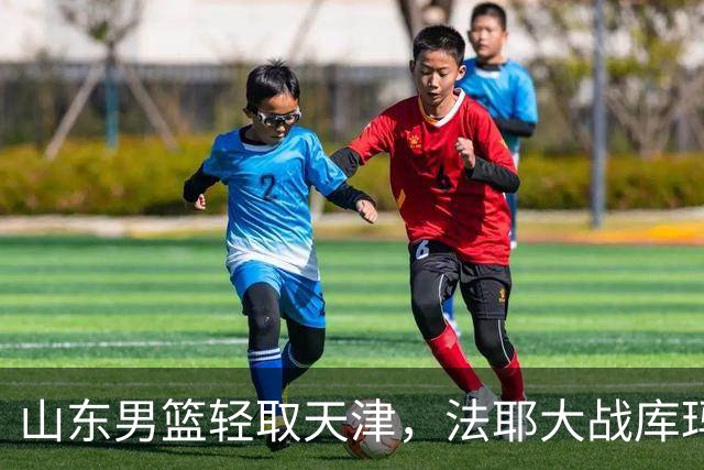 山东男篮轻取天津，法耶大战库玛杰，班顿连砍最高分