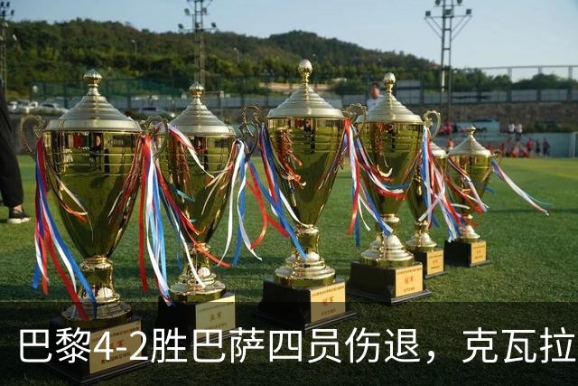 巴黎4-2胜巴萨四员伤退，克瓦拉茨赫利亚恐赛季报销