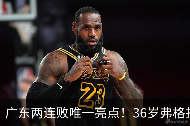 广东两连败唯一亮点！36岁弗格打出超级外援表现，职业态度太宝贵