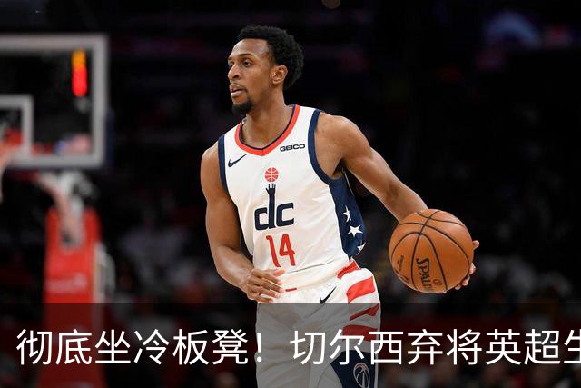 彻底坐冷板凳！切尔西弃将英超生涯崩盘！冬窗或紧急逃离