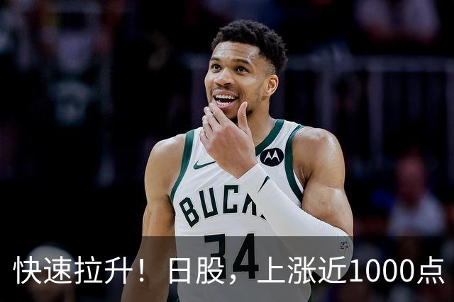 快速拉升！日股，上涨近1000点