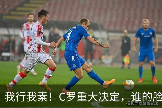 我行我素！C罗重大决定，谁的脸都不给，国家队的委屈无法忍受