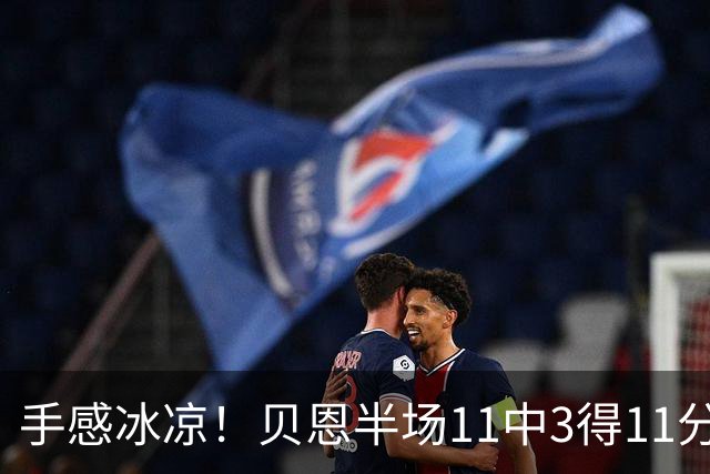 手感冰凉！贝恩半场11中3得11分3板2助2断 三分球6投1中