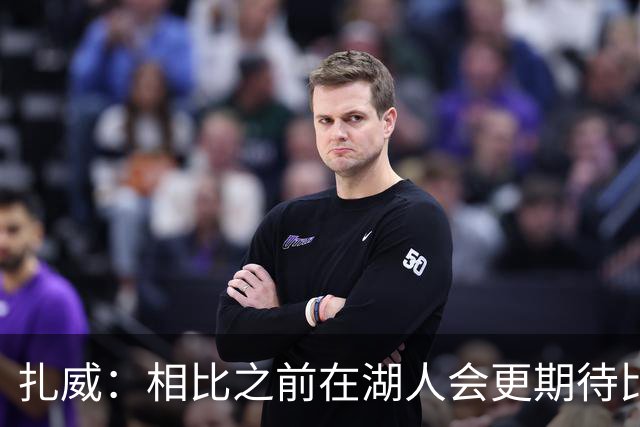 扎威：相比之前在湖人会更期待比赛 能竞争总冠军意味着一切