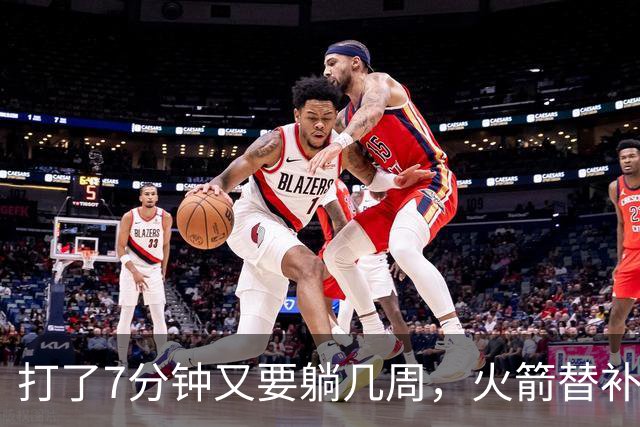 打了7分钟又要躺几周，火箭替补中锋已经不适合参加高强度比赛了
