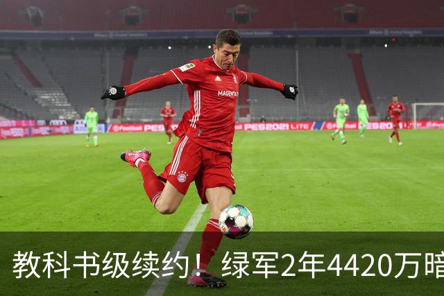 教科书级续约！绿军2年4420万暗藏特殊条款，少帅算计拉满