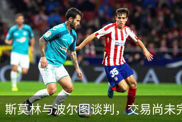 斯莫林与波尔图谈判，交易尚未完成