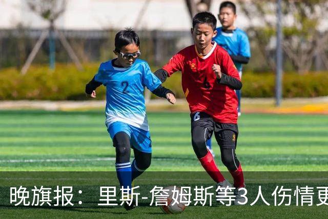 晚旗报：里斯-詹姆斯等3人伤情更新，月底战热刺或迎复出